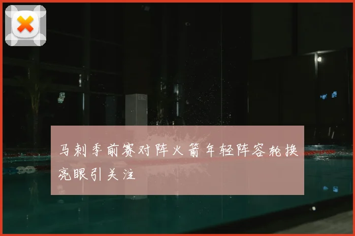 马刺季前赛对阵火箭年轻阵容轮换亮眼引关注