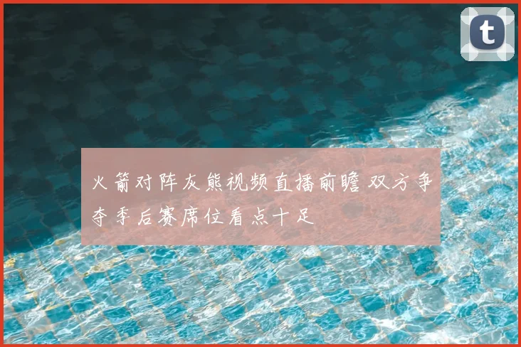 火箭对阵灰熊视频直播前瞻 双方争夺季后赛席位看点十足