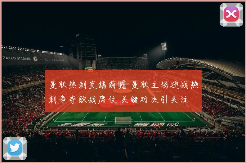 曼联热刺直播前瞻 曼联主场迎战热刺争夺欧战席位 关键对决引关注