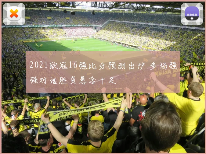 2021欧冠16强比分预测出炉 多场强强对话胜负悬念十足