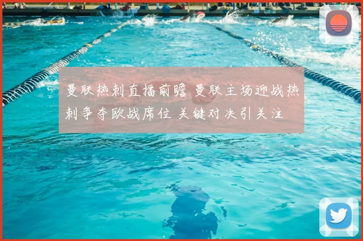 曼联热刺直播前瞻 曼联主场迎战热刺争夺欧战席位 关键对决引关注
