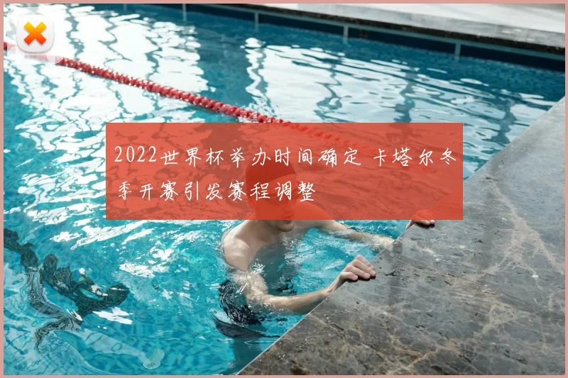 2022世界杯举办时间确定 卡塔尔冬季开赛引发赛程调整