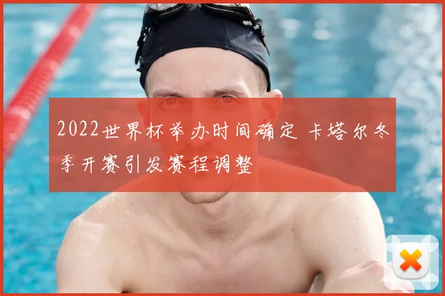 2022世界杯举办时间确定 卡塔尔冬季开赛引发赛程调整
