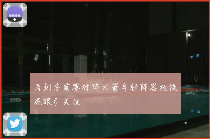 马刺季前赛对阵火箭年轻阵容轮换亮眼引关注