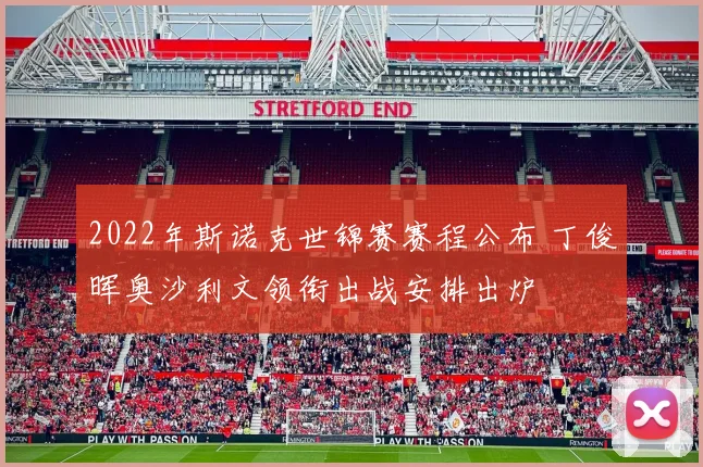 2022年斯诺克世锦赛赛程公布 丁俊晖奥沙利文领衔出战安排出炉