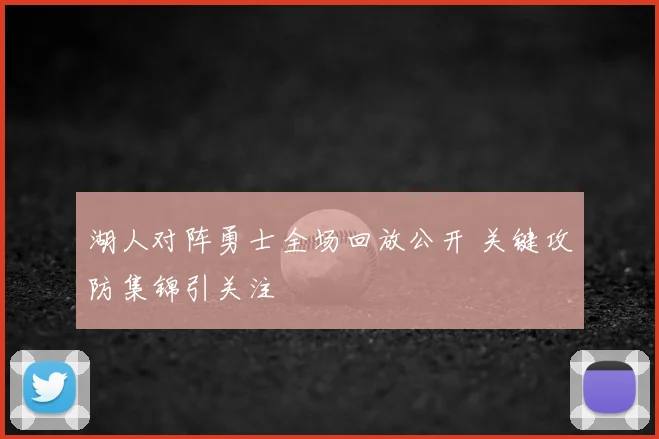 湖人对阵勇士全场回放公开 关键攻防集锦引关注