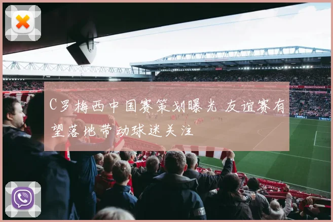 C罗梅西中国赛策划曝光 友谊赛有望落地带动球迷关注