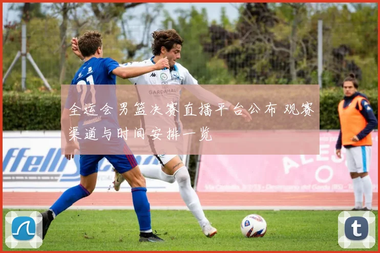 全运会男篮决赛直播平台公布 观赛渠道与时间安排一览