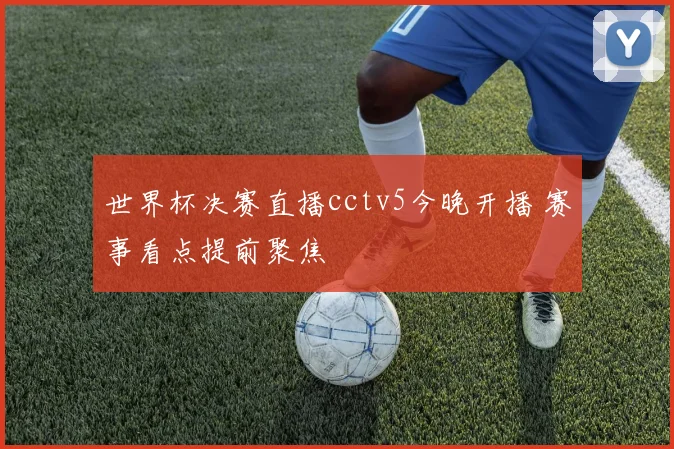 世界杯决赛直播cctv5今晚开播 赛事看点提前聚焦