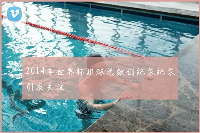 2014年世界杯进球总数创纪录纪录引发关注