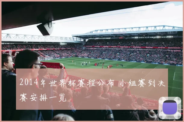 2014年世界杯赛程公布 小组赛到决赛安排一览