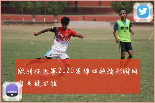 欧洲杯决赛2020集锦回顾精彩瞬间与关键进程