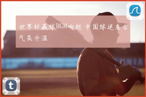 世界杯赢球BGM响起 中国球迷看台气氛升温