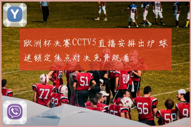 欧洲杯决赛CCTV5直播安排出炉 球迷锁定焦点对决免费观看
