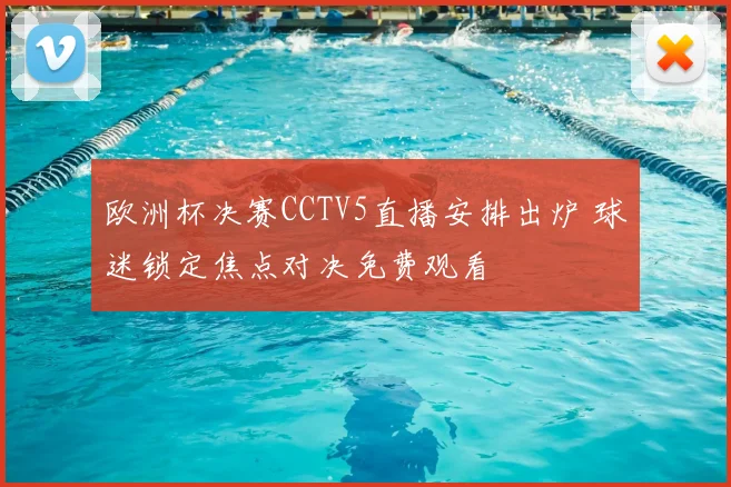 欧洲杯决赛CCTV5直播安排出炉 球迷锁定焦点对决免费观看