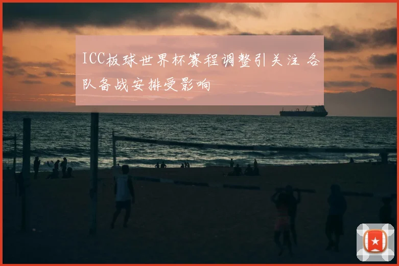 ICC板球世界杯赛程调整引关注 各队备战安排受影响