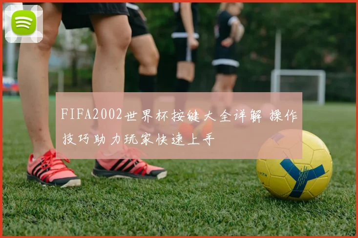 FIFA2002世界杯按键大全详解 操作技巧助力玩家快速上手